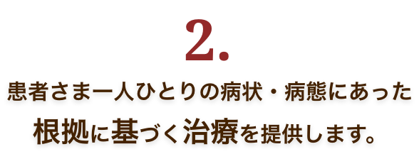 2.患者さまの一人ひとりの症状・病態にあった根拠に基づく治療を提供します。